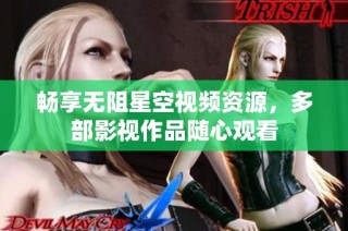 畅享无阻星空视频资源，多部影视作品随心观看