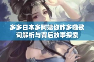 多多日本多阿姨你咋多嘞歌词解析与背后故事探索