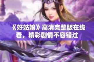 《好姑娘》高清完整版在线看，精彩剧情不容错过