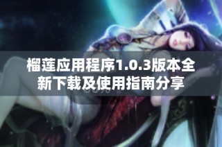 榴莲应用程序1.0.3版本全新下载及使用指南分享