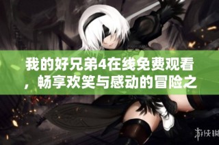 我的好兄弟4在线免费观看，畅享欢笑与感动的冒险之旅