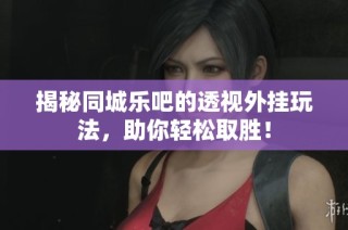 揭秘同城乐吧的透视外挂玩法，助你轻松取胜！