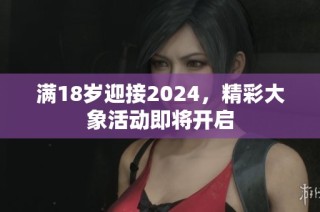 满18岁迎接2024，精彩大象活动即将开启