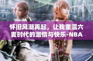 怀旧风潮再起，让我重温六麦时代的激情与快乐-NBA2KOL2-虎扑社区