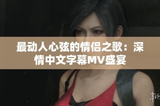 最动人心弦的情侣之歌：深情中文字幕MV盛宴