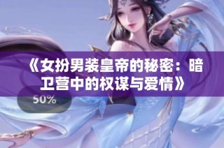《女扮男装皇帝的秘密：暗卫营中的权谋与爱情》