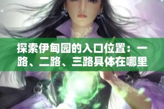 探索伊甸园的入口位置：一路、二路、三路具体在哪里