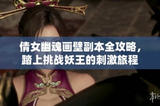 倩女幽魂画壁副本全攻略，踏上挑战妖王的刺激旅程