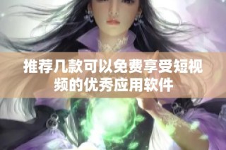 推荐几款可以免费享受短视频的优秀应用软件