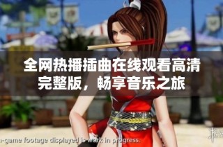 全网热播插曲在线观看高清完整版，畅享音乐之旅