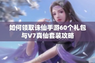 如何领取诛仙手游60个礼包与V7真仙套装攻略