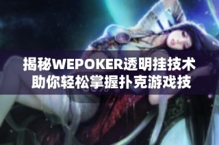 揭秘WEPOKER透明挂技术 助你轻松掌握扑克游戏技巧