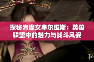 探秘海魔女卑尔维斯：英雄联盟中的魅力与战斗风姿