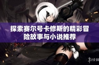 探索赛尔号卡修斯的精彩冒险故事与小说推荐