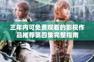 三年内可免费观看的影视作品推荐第四集完整指南