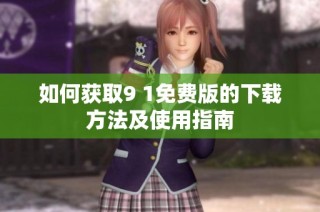 如何获取9 1免费版的下载方法及使用指南