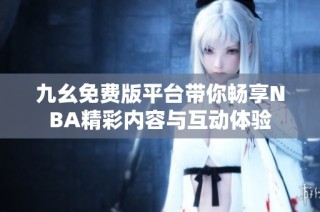 九幺免费版平台带你畅享NBA精彩内容与互动体验