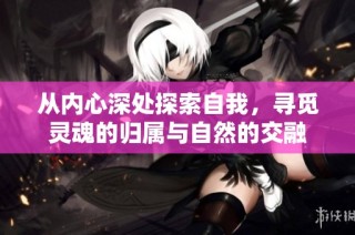 从内心深处探索自我，寻觅灵魂的归属与自然的交融