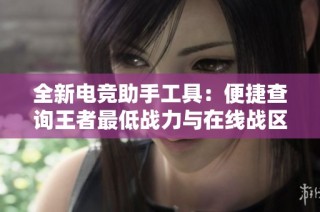 全新电竞助手工具：便捷查询王者最低战力与在线战区修改