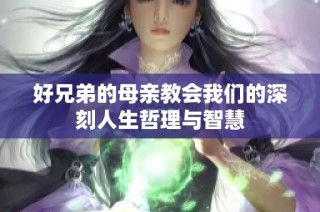 好兄弟的母亲教会我们的深刻人生哲理与智慧
