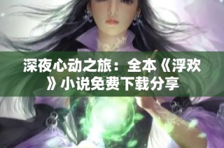 深夜心动之旅：全本《浮欢》小说免费下载分享