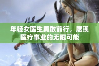 年轻女医生勇敢前行，展现医疗事业的无限可能