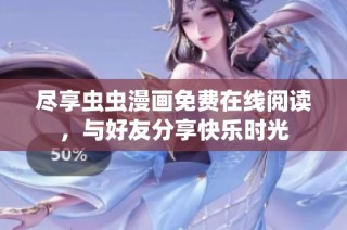 尽享虫虫漫画免费在线阅读，与好友分享快乐时光