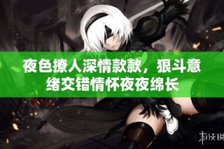 夜色撩人深情款款，狠斗意绪交错情怀夜夜绵长