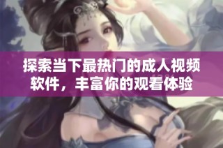 探索当下最热门的成人视频软件，丰富你的观看体验