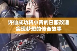 许仙成功将小青的日服改造实现梦想的传奇故事
