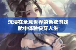 沉浸在全息世界的色欲游戏舱中体验快穿人生