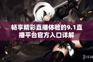 畅享精彩直播体验的9.1直播平台官方入口详解