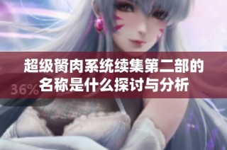 超级胬肉系统续集第二部的名称是什么探讨与分析