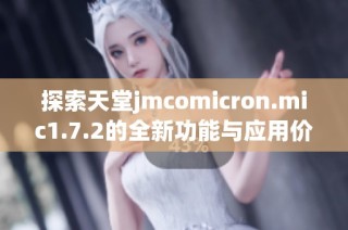 探索天堂jmcomicron.mic1.7.2的全新功能与应用价值
