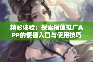 精彩体验：探索榴莲推广APP的便捷入口与使用技巧