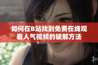 如何在B站找到免费在线观看人气视频的破解方法