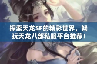 探索天龙SF的精彩世界，畅玩天龙八部私服平台推荐！