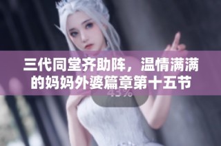 三代同堂齐助阵，温情满满的妈妈外婆篇章第十五节