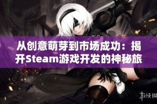 从创意萌芽到市场成功：揭开Steam游戏开发的神秘旅程