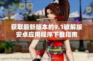 获取最新版本的9.1破解版安卓应用程序下载指南