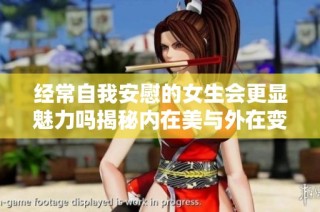 经常自我安慰的女生会更显魅力吗揭秘内在美与外在变化
