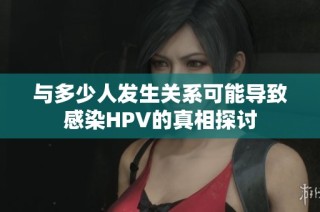 与多少人发生关系可能导致感染HPV的真相探讨