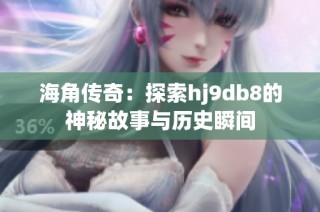 海角传奇：探索hj9db8的神秘故事与历史瞬间