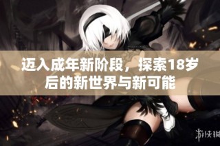 迈入成年新阶段，探索18岁后的新世界与新可能
