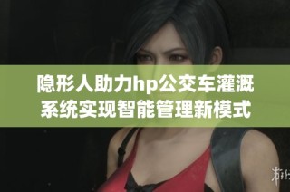 隐形人助力hp公交车灌溉系统实现智能管理新模式
