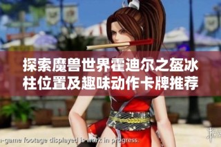 探索魔兽世界霍迪尔之盔冰柱位置及趣味动作卡牌推荐