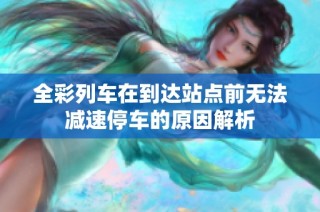 全彩列车在到达站点前无法减速停车的原因解析