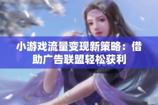 小游戏流量变现新策略：借助广告联盟轻松获利