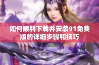 如何顺利下载并安装91免费版的详细步骤和技巧