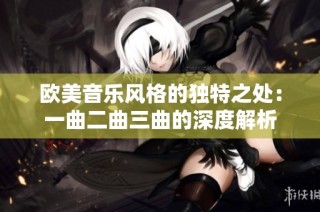 欧美音乐风格的独特之处：一曲二曲三曲的深度解析